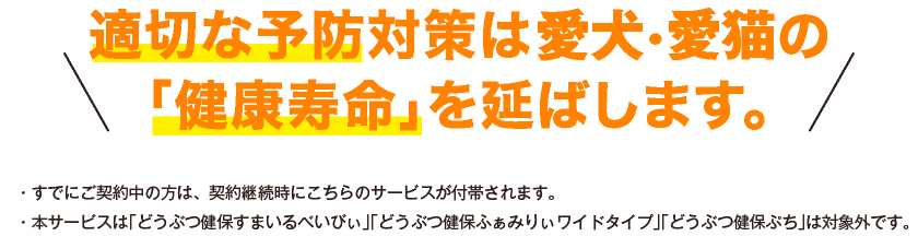 適切な予防対策は愛犬・愛猫の「健康寿命」を延ばします。