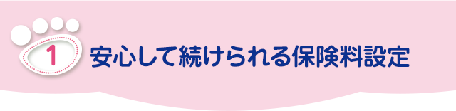 安心して続けられる保険料設定