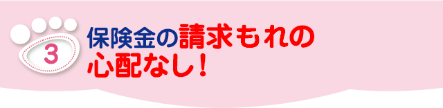 保険金の請求もれの心配なし！