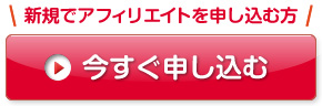 新規でアフィリエイトを申し込む方 今すぐ申し込む