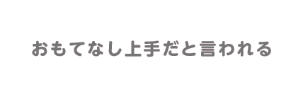 おもてなし上手だと言われる