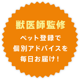 獣医師監修ペット登録で個別アドバイスを毎日お届け！